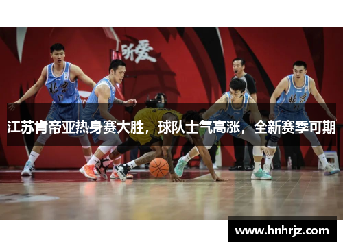 江苏肯帝亚热身赛大胜，球队士气高涨，全新赛季可期