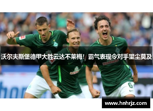 沃尔夫斯堡德甲大胜云达不莱梅！霸气表现令对手望尘莫及