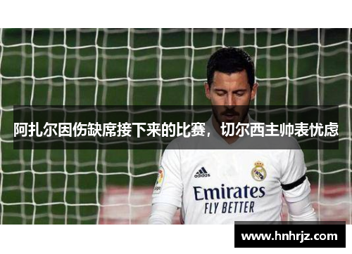 阿扎尔因伤缺席接下来的比赛，切尔西主帅表忧虑