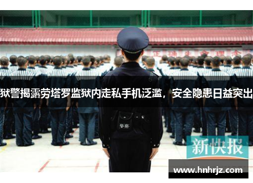 狱警揭露劳塔罗监狱内走私手机泛滥，安全隐患日益突出