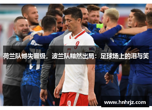 荷兰队憾失晋级，波兰队黯然出局：足球场上的泪与笑