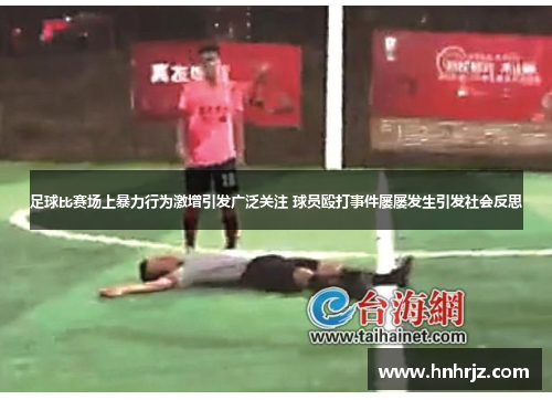 足球比赛场上暴力行为激增引发广泛关注 球员殴打事件屡屡发生引发社会反思