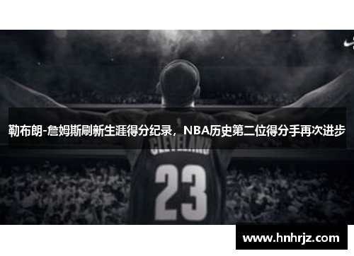 勒布朗-詹姆斯刷新生涯得分纪录，NBA历史第二位得分手再次进步