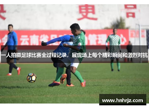 一人拍摄足球比赛全过程记录，展现场上每个精彩瞬间和激烈对抗