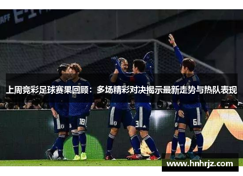上周竞彩足球赛果回顾：多场精彩对决揭示最新走势与热队表现