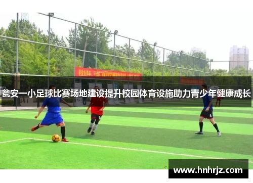 瓮安一小足球比赛场地建设提升校园体育设施助力青少年健康成长