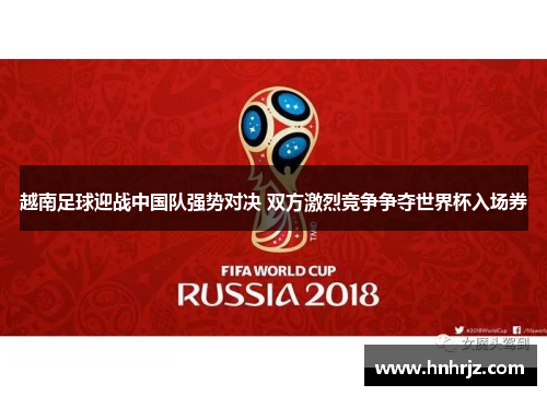 越南足球迎战中国队强势对决 双方激烈竞争争夺世界杯入场券