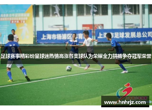 足球赛事精彩纷呈球迷热情高涨各支球队为荣耀全力拼搏争夺冠军荣誉