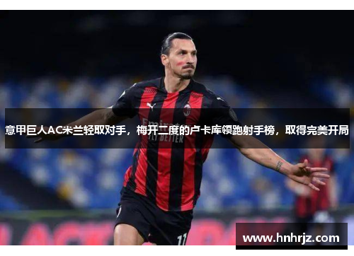 意甲巨人AC米兰轻取对手，梅开二度的卢卡库领跑射手榜，取得完美开局