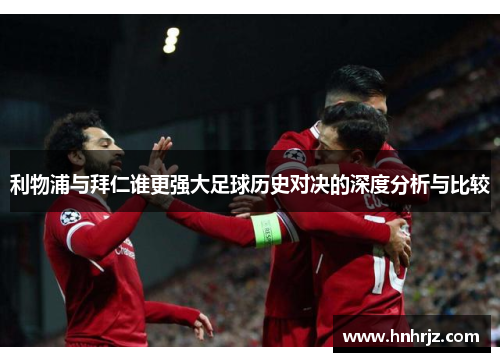 利物浦与拜仁谁更强大足球历史对决的深度分析与比较