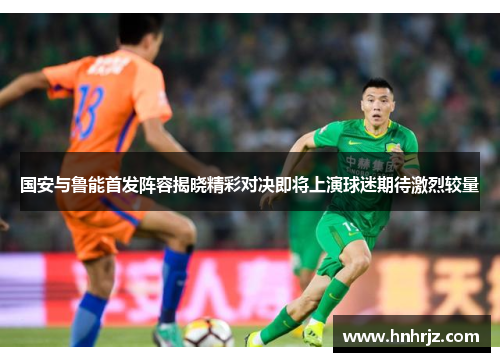 国安与鲁能首发阵容揭晓精彩对决即将上演球迷期待激烈较量