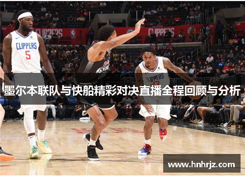 墨尔本联队与快船精彩对决直播全程回顾与分析