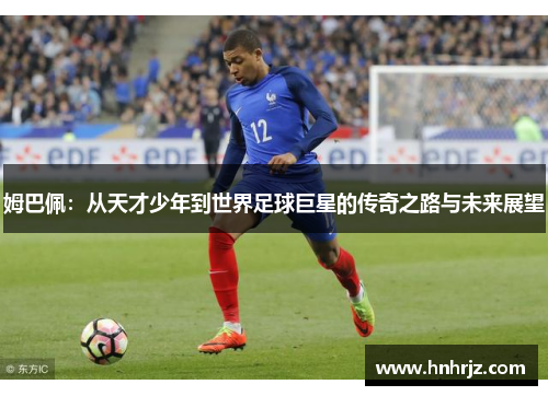 姆巴佩：从天才少年到世界足球巨星的传奇之路与未来展望