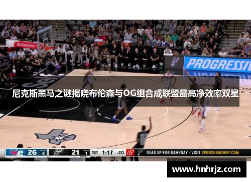 尼克斯黑马之谜揭晓布伦森与OG组合成联盟最高净效率双星