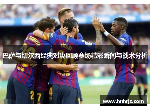 巴萨与切尔西经典对决回顾赛场精彩瞬间与战术分析