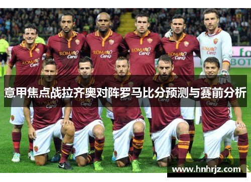 意甲焦点战拉齐奥对阵罗马比分预测与赛前分析