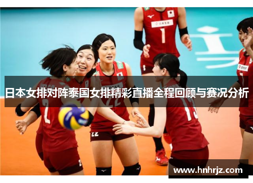 日本女排对阵泰国女排精彩直播全程回顾与赛况分析