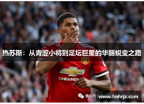 热苏斯：从青涩小将到足坛巨星的华丽蜕变之路