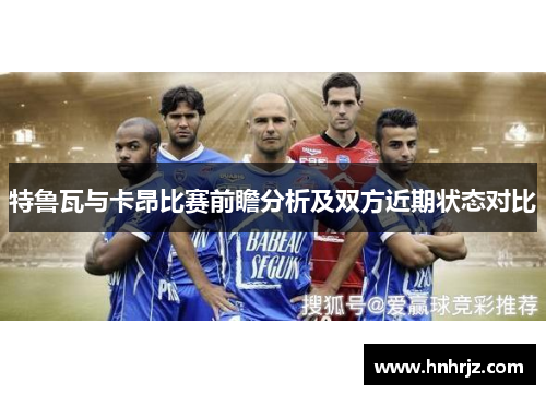 特鲁瓦与卡昂比赛前瞻分析及双方近期状态对比