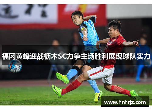福冈黄蜂迎战枥木SC力争主场胜利展现球队实力