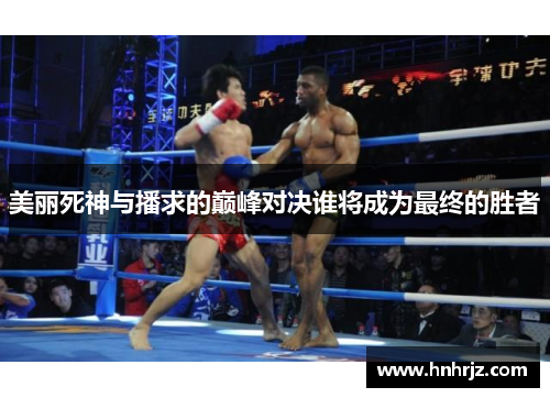 美丽死神与播求的巅峰对决谁将成为最终的胜者