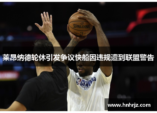 莱昂纳德轮休引发争议快船因违规遭到联盟警告