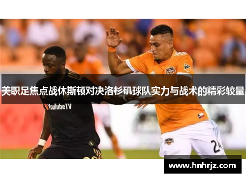 美职足焦点战休斯顿对决洛杉矶球队实力与战术的精彩较量