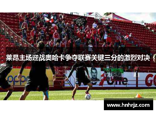 莱昂主场迎战奥哈卡争夺联赛关键三分的激烈对决