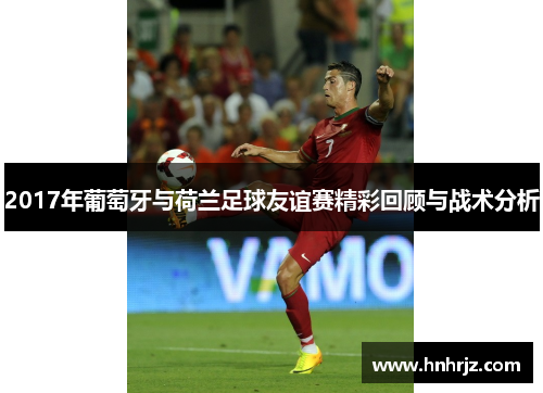 2017年葡萄牙与荷兰足球友谊赛精彩回顾与战术分析