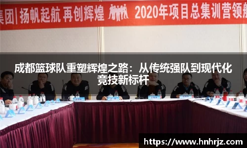 成都篮球队重塑辉煌之路：从传统强队到现代化竞技新标杆