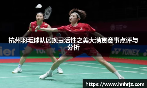 杭州羽毛球队展现灵活性之美大满贯赛事点评与分析