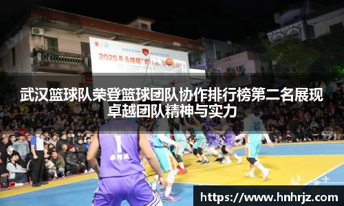 武汉篮球队荣登篮球团队协作排行榜第二名展现卓越团队精神与实力